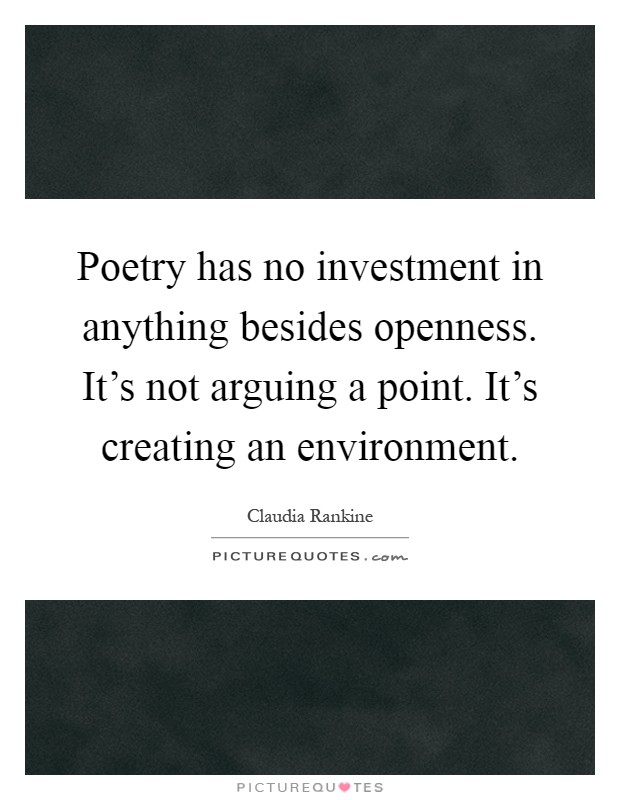 Poetry has no investment in anything besides openness. It's not arguing a point. It's creating an environment Picture Quote #1