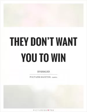 They don’t want you to win Picture Quote #1