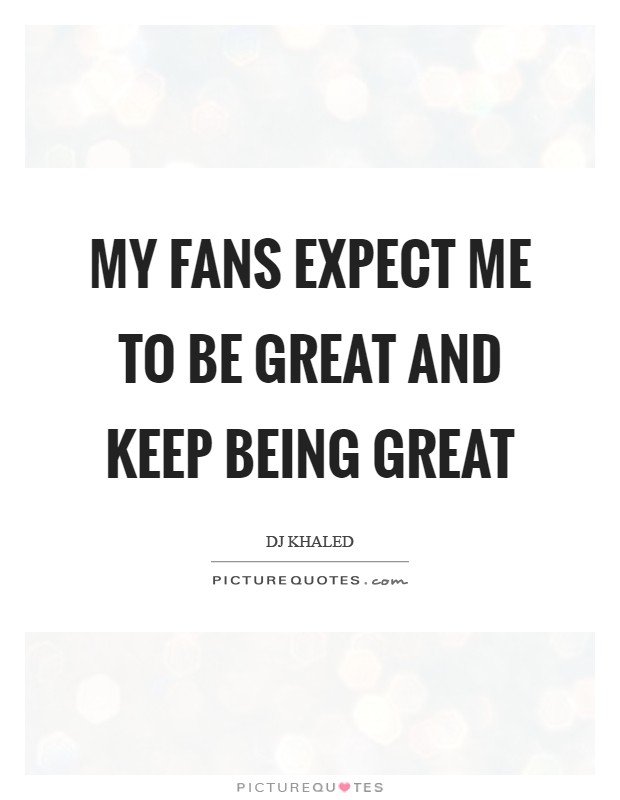 My fans expect me to be great and keep being great Picture Quote #1