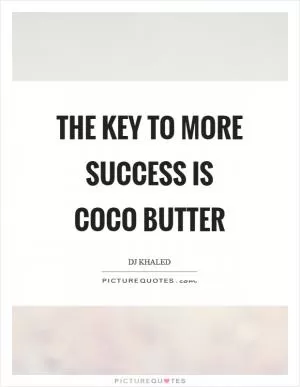 The key to more success is coco butter Picture Quote #1