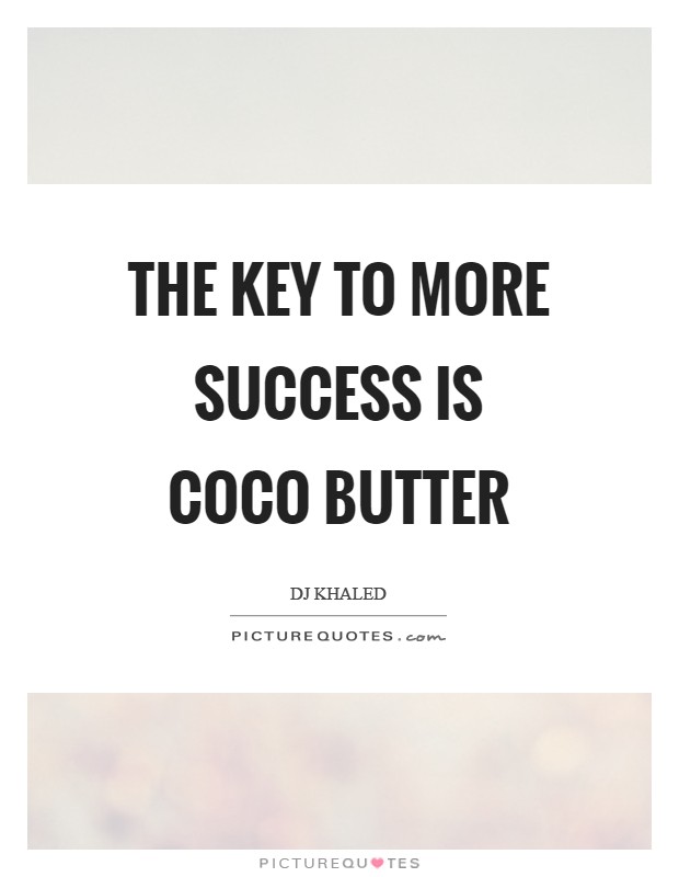 The key to more success is coco butter Picture Quote #1