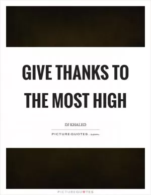 Give thanks to the most high Picture Quote #1