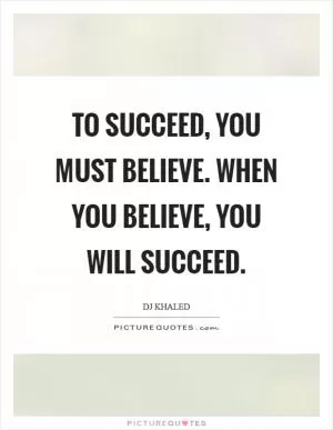 To succeed, you must believe. When you believe, you will succeed Picture Quote #1