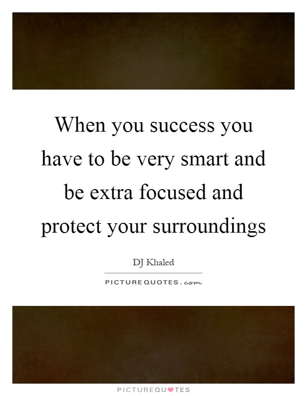When you success you have to be very smart and be extra focused and protect your surroundings Picture Quote #1