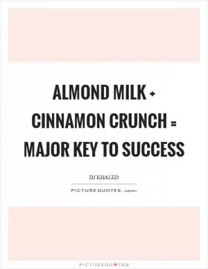Almond milk   cinnamon crunch = major key to success Picture Quote #1