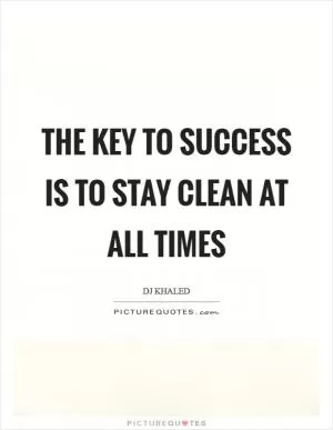The key to success is to stay clean at all times Picture Quote #1