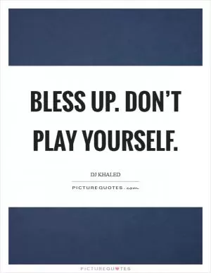 Bless up. Don’t play yourself Picture Quote #1