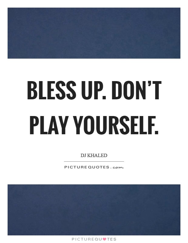 Bless up. Don't play yourself Picture Quote #1