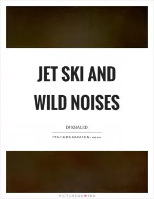 Jet ski and wild noises Picture Quote #1