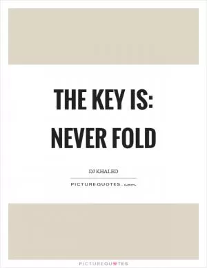 The key is: never fold Picture Quote #1
