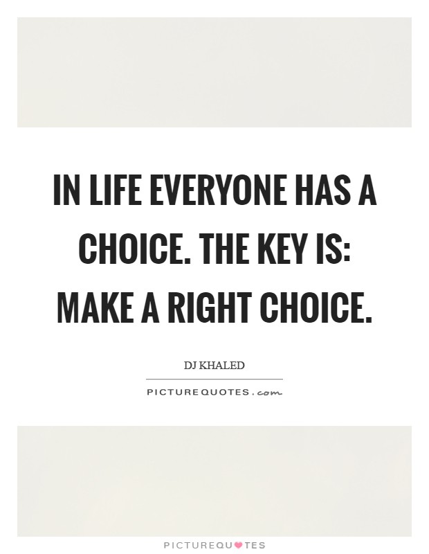 In life everyone has a choice. The key is: make a right choice Picture Quote #1