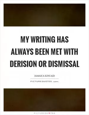 My writing has always been met with derision or dismissal Picture Quote #1