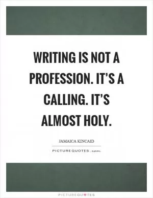 Writing is not a profession. It’s a calling. It’s almost holy Picture Quote #1
