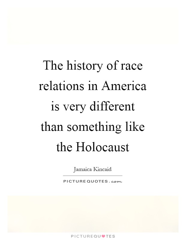 The history of race relations in America is very different than something like the Holocaust Picture Quote #1