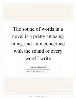 The sound of words in a novel is a pretty amazing thing, and I am concerned with the sound of every word I write Picture Quote #1
