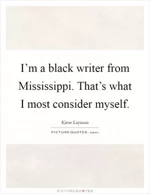 I’m a black writer from Mississippi. That’s what I most consider myself Picture Quote #1