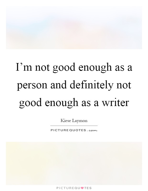 I'm not good enough as a person and definitely not good enough as a writer Picture Quote #1