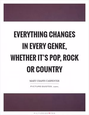 Everything changes in every genre, whether it’s pop, rock or country Picture Quote #1