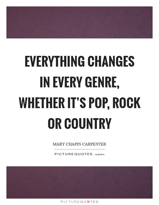 Everything changes in every genre, whether it's pop, rock or country Picture Quote #1