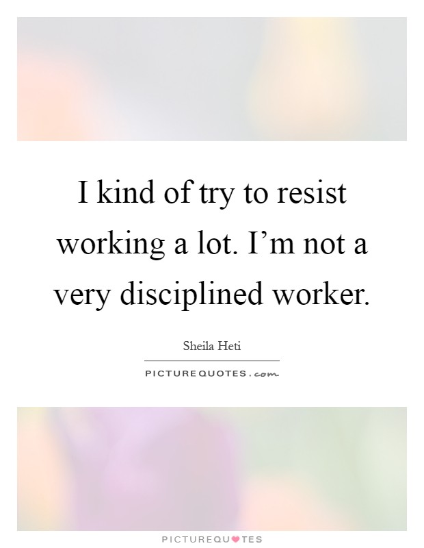 I kind of try to resist working a lot. I'm not a very disciplined worker Picture Quote #1
