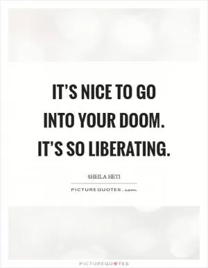 It’s nice to go into your doom. It’s so liberating Picture Quote #1