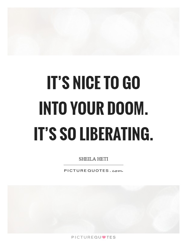 It's nice to go into your doom. It's so liberating Picture Quote #1