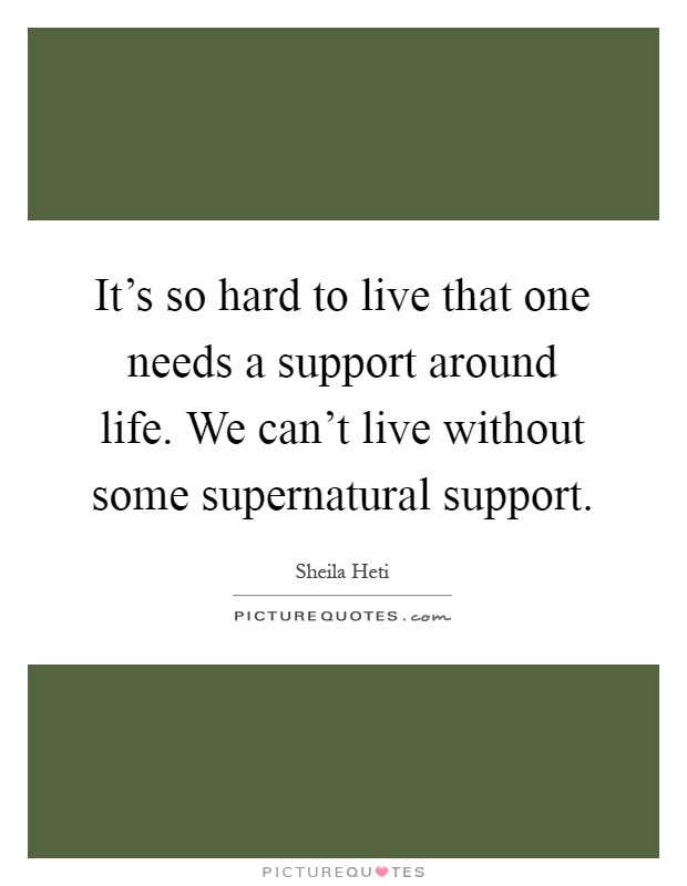 It's so hard to live that one needs a support around life. We can't live without some supernatural support Picture Quote #1