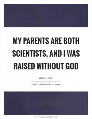 My parents are both scientists, and I was raised without god Picture Quote #1