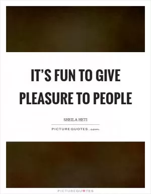 It’s fun to give pleasure to people Picture Quote #1