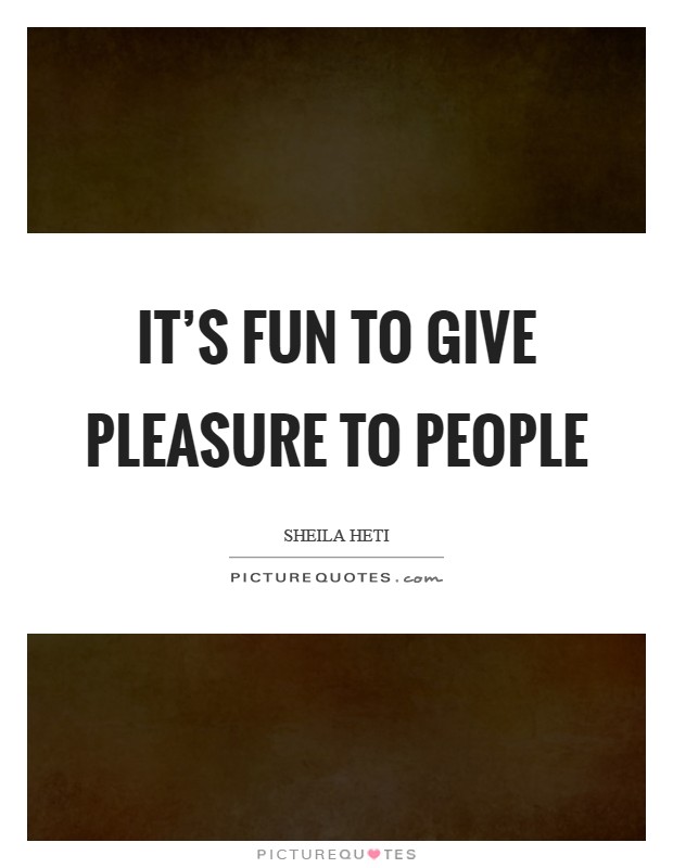 It's fun to give pleasure to people Picture Quote #1