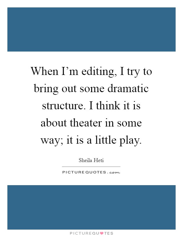 When I'm editing, I try to bring out some dramatic structure. I think it is about theater in some way; it is a little play Picture Quote #1