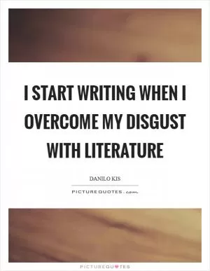 I start writing when I overcome my disgust with literature Picture Quote #1