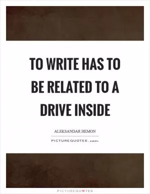 To write has to be related to a drive inside Picture Quote #1