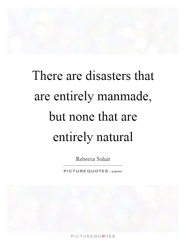 There are disasters that are entirely manmade, but none that are entirely natural Picture Quote #1