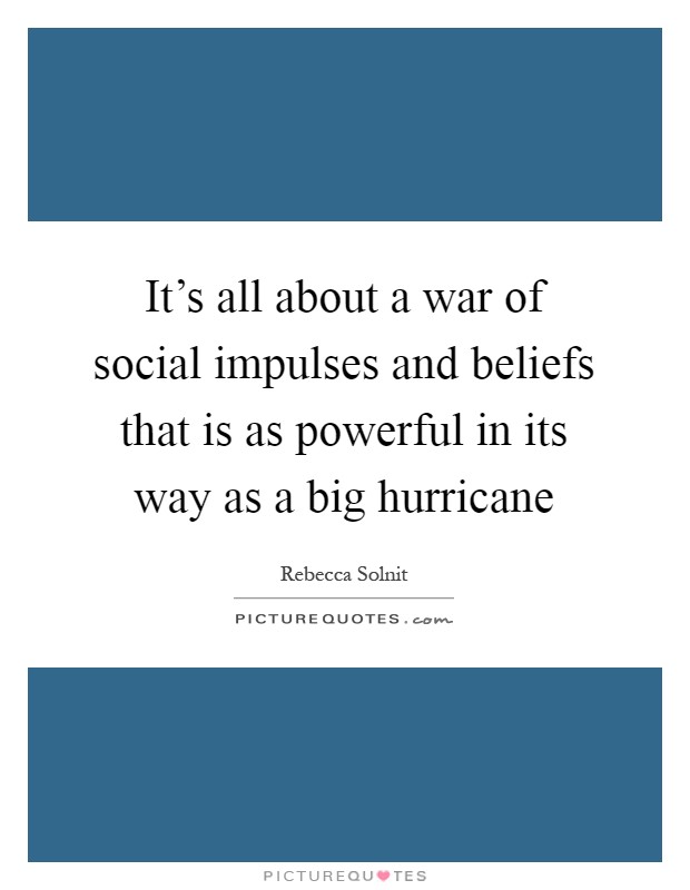 It's all about a war of social impulses and beliefs that is as powerful in its way as a big hurricane Picture Quote #1