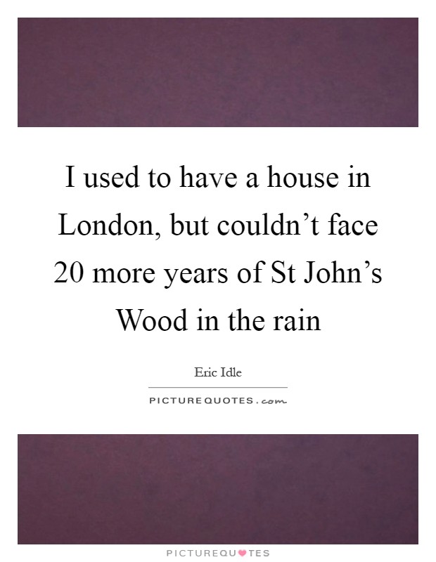 I used to have a house in London, but couldn't face 20 more years of St John's Wood in the rain Picture Quote #1