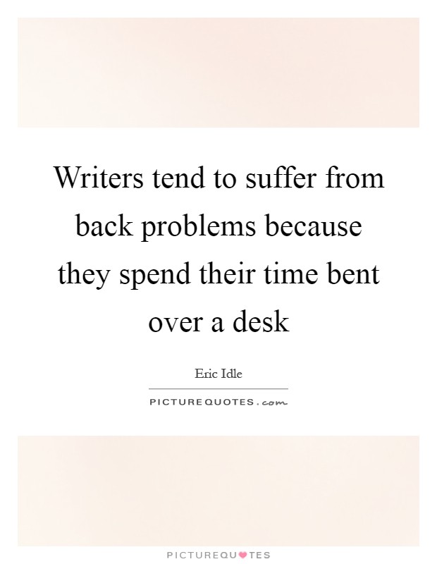 Writers tend to suffer from back problems because they spend their time bent over a desk Picture Quote #1