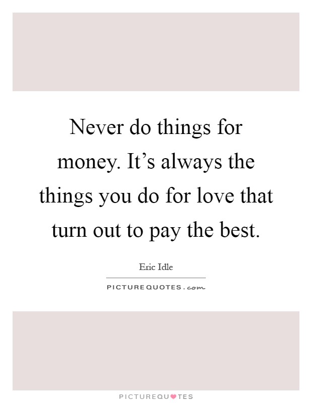 Never do things for money. It's always the things you do for love that turn out to pay the best Picture Quote #1