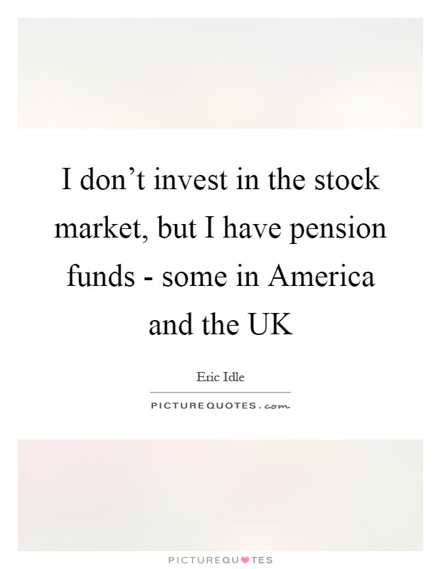 I don't invest in the stock market, but I have pension funds - some in America and the UK Picture Quote #1