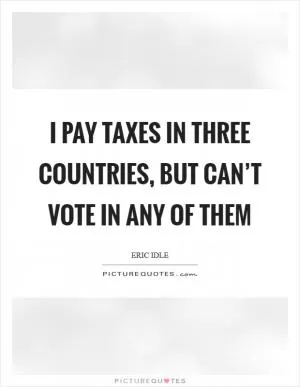 I pay taxes in three countries, but can’t vote in any of them Picture Quote #1