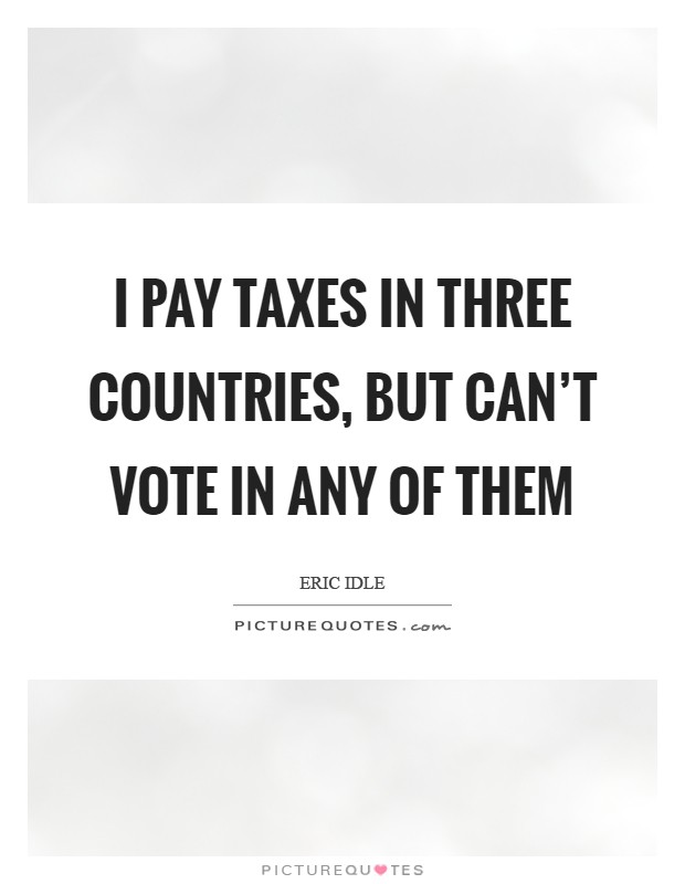 I pay taxes in three countries, but can't vote in any of them Picture Quote #1