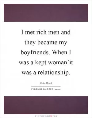 I met rich men and they became my boyfriends. When I was a kept woman’it was a relationship Picture Quote #1