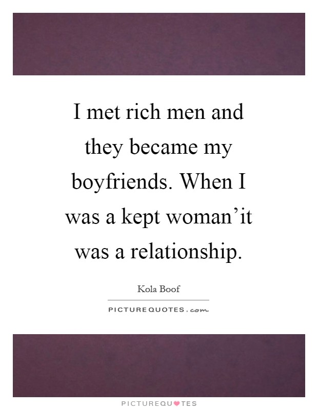 I met rich men and they became my boyfriends. When I was a kept woman'it was a relationship Picture Quote #1