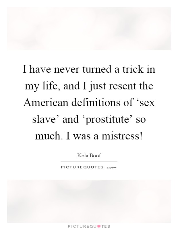 I have never turned a trick in my life, and I just resent the American definitions of ‘sex slave' and ‘prostitute' so much. I was a mistress! Picture Quote #1