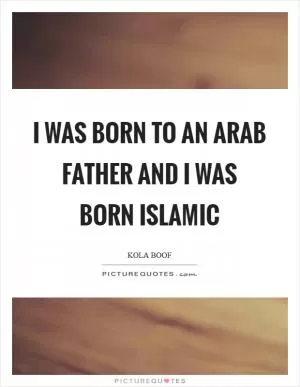 I was born to an Arab father and I was born Islamic Picture Quote #1