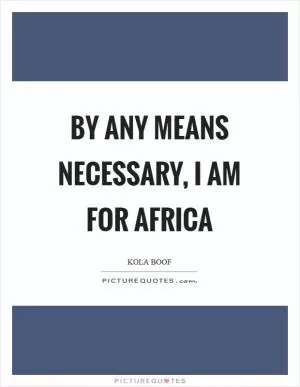 By any means necessary, I am for Africa Picture Quote #1
