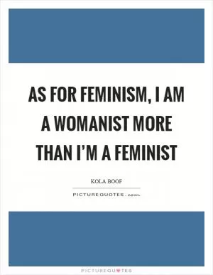 As for feminism, I am a womanist more than I’m a feminist Picture Quote #1
