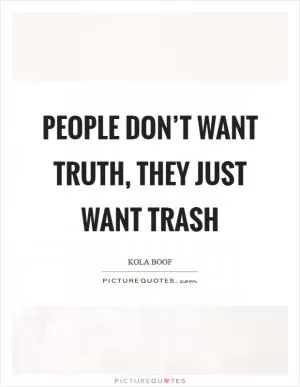 People don’t want truth, they just want trash Picture Quote #1