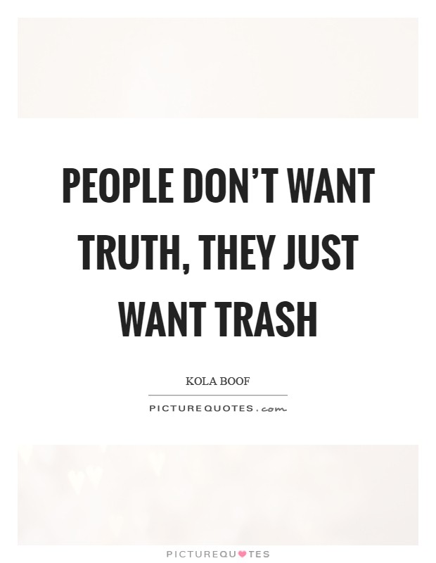 People don't want truth, they just want trash Picture Quote #1