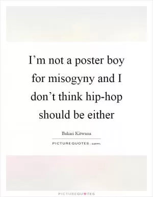 I’m not a poster boy for misogyny and I don’t think hip-hop should be either Picture Quote #1